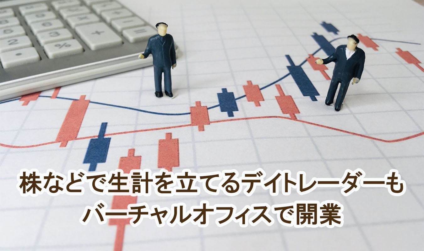 株などで生計を立てるデイトレーダーもバーチャルオフィスで開業